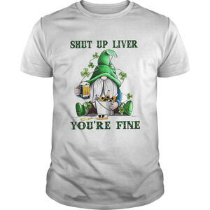 Shut Up Liver Youre Fine Gnomie Irish Beer St Patricks Day Shirt 1